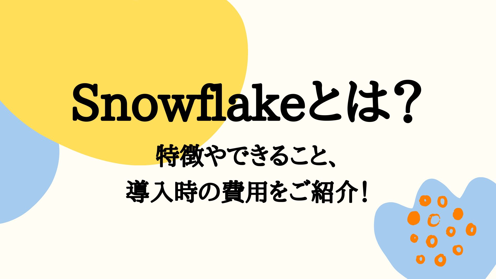 Snowflakeとは？特徴やできること、導入時の費用をご紹介！ | DA-SYS（デーシス）