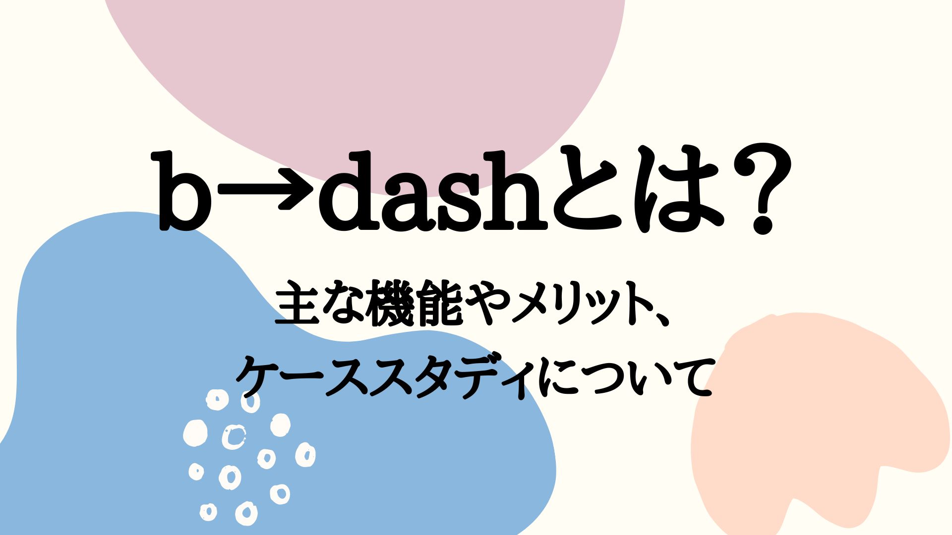 b→dashとは？主な機能やメリット、ケーススタディについて | DA-SYS 